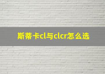 斯蒂卡cl与clcr怎么选