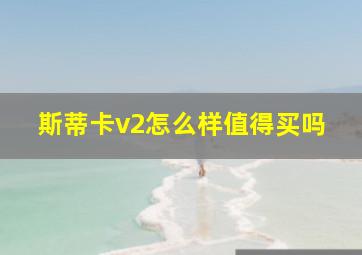 斯蒂卡v2怎么样值得买吗