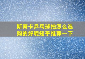 斯蒂卡乒乓球拍怎么选购的好呢知乎推荐一下