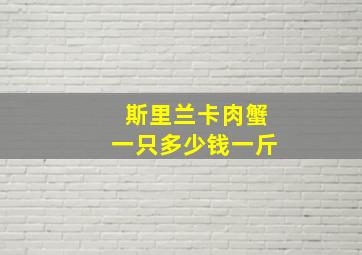 斯里兰卡肉蟹一只多少钱一斤