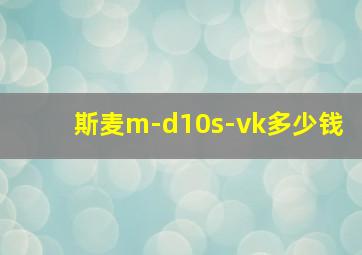 斯麦m-d10s-vk多少钱