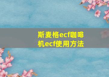 斯麦格ecf咖啡机ecf使用方法