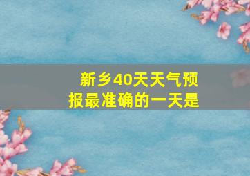 新乡40天天气预报最准确的一天是