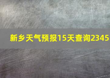 新乡天气预报15天查询2345