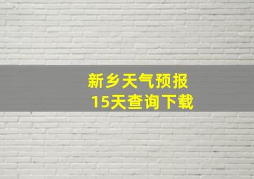 新乡天气预报15天查询下载