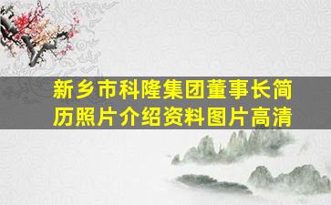 新乡市科隆集团董事长简历照片介绍资料图片高清