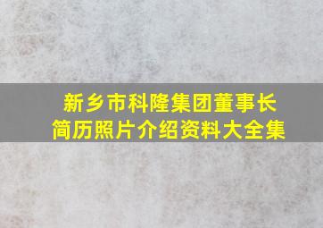 新乡市科隆集团董事长简历照片介绍资料大全集