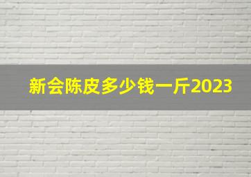 新会陈皮多少钱一斤2023