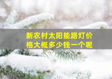 新农村太阳能路灯价格大概多少钱一个呢