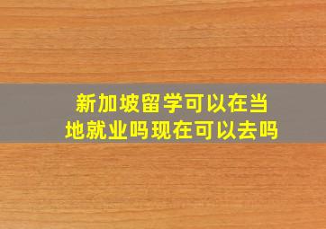 新加坡留学可以在当地就业吗现在可以去吗