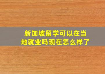 新加坡留学可以在当地就业吗现在怎么样了