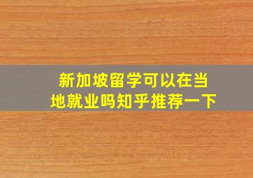 新加坡留学可以在当地就业吗知乎推荐一下