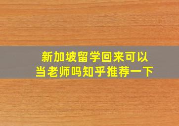 新加坡留学回来可以当老师吗知乎推荐一下