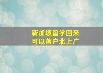 新加坡留学回来可以落户北上广