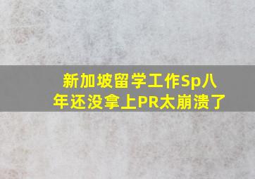 新加坡留学工作Sp八年还没拿上PR太崩溃了