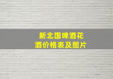 新北国啤酒花酒价格表及图片