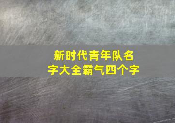 新时代青年队名字大全霸气四个字