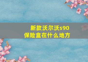 新款沃尔沃s90保险盒在什么地方