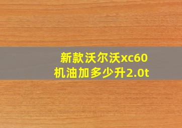 新款沃尔沃xc60机油加多少升2.0t