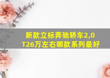 新款立标奔驰轿车2,0T26万左右哪款系列最好