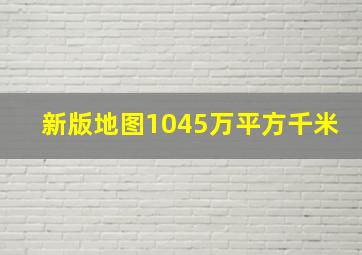 新版地图1045万平方千米