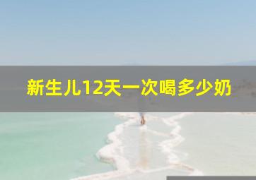 新生儿12天一次喝多少奶