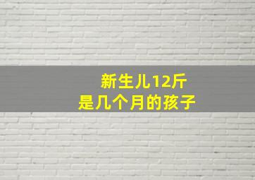 新生儿12斤是几个月的孩子