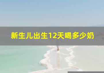 新生儿出生12天喝多少奶