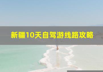 新疆10天自驾游线路攻略