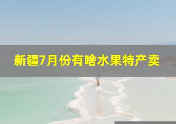 新疆7月份有啥水果特产卖