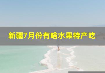 新疆7月份有啥水果特产吃