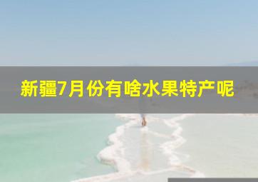 新疆7月份有啥水果特产呢