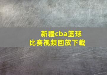 新疆cba篮球比赛视频回放下载