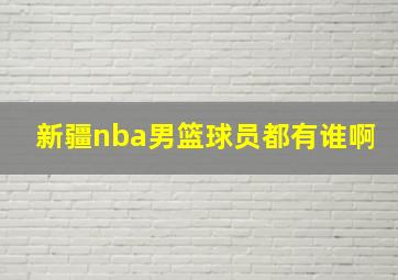 新疆nba男篮球员都有谁啊