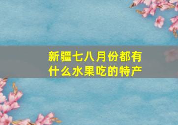 新疆七八月份都有什么水果吃的特产