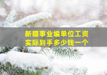 新疆事业编单位工资实际到手多少钱一个