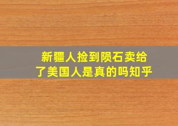 新疆人捡到陨石卖给了美国人是真的吗知乎