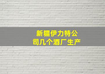 新疆伊力特公司几个酒厂生产