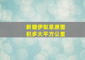 新疆伊犁草原面积多大平方公里