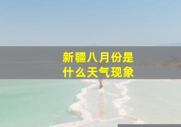 新疆八月份是什么天气现象