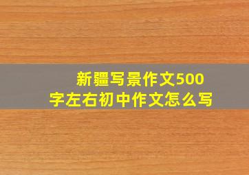 新疆写景作文500字左右初中作文怎么写