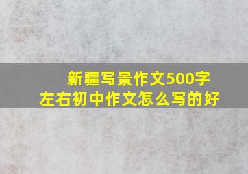 新疆写景作文500字左右初中作文怎么写的好