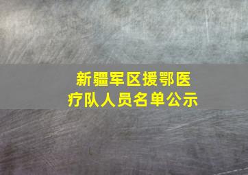 新疆军区援鄂医疗队人员名单公示