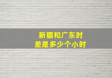 新疆和广东时差是多少个小时