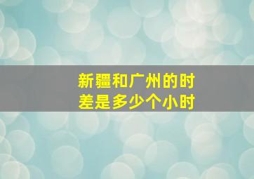 新疆和广州的时差是多少个小时