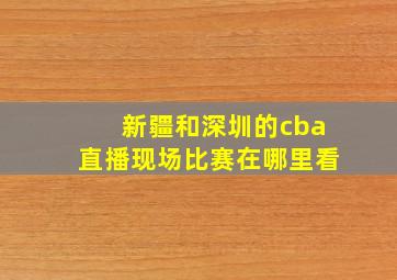 新疆和深圳的cba直播现场比赛在哪里看