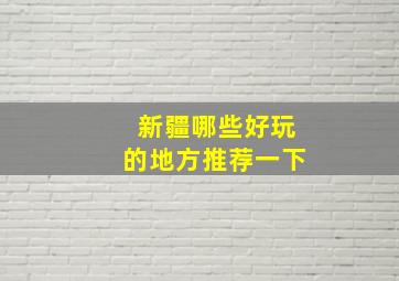 新疆哪些好玩的地方推荐一下