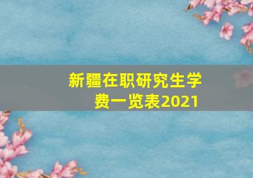 新疆在职研究生学费一览表2021