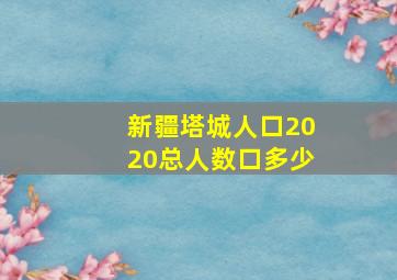 新疆塔城人口2020总人数口多少