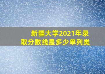 新疆大学2021年录取分数线是多少单列类